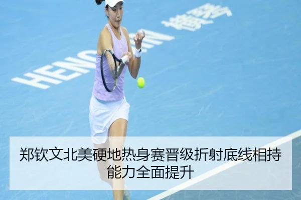 郑钦文北美硬地热身赛晋级折射底线相持能力全面提升