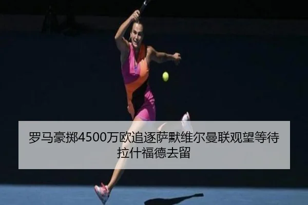 罗马豪掷4500万欧追逐萨默维尔曼联观望等待拉什福德去留