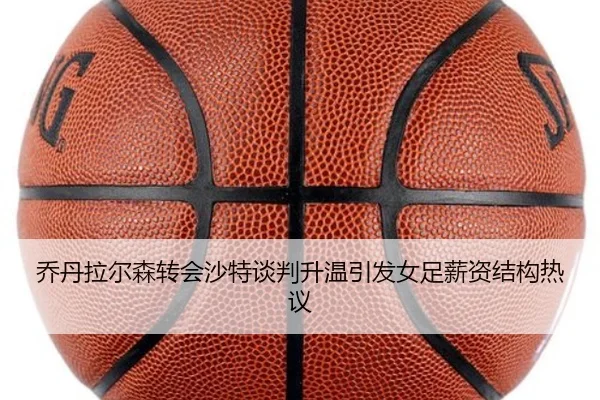 乔丹拉尔森转会沙特谈判升温引发女足薪资结构热议